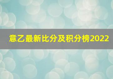 意乙最新比分及积分榜2022