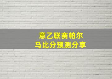 意乙联赛帕尔马比分预测分享