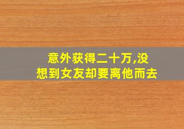 意外获得二十万,没想到女友却要离他而去