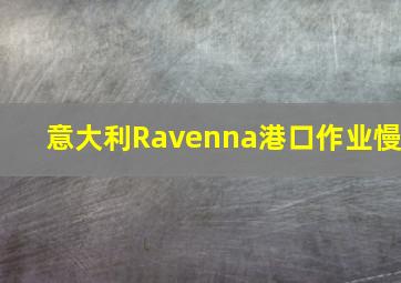 意大利Ravenna港口作业慢