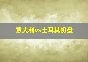 意大利vs土耳其初盘