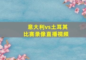 意大利vs土耳其比赛录像直播视频