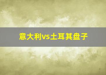 意大利vs土耳其盘子