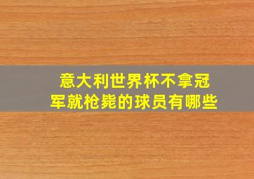 意大利世界杯不拿冠军就枪毙的球员有哪些