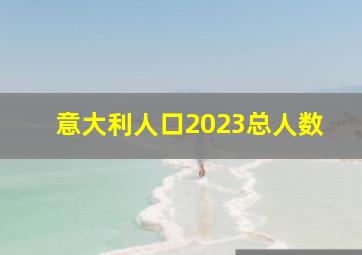 意大利人口2023总人数