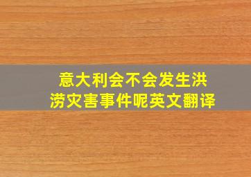 意大利会不会发生洪涝灾害事件呢英文翻译