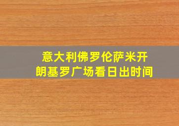 意大利佛罗伦萨米开朗基罗广场看日出时间