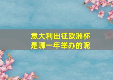 意大利出征欧洲杯是哪一年举办的呢