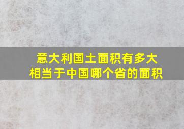 意大利国土面积有多大相当于中国哪个省的面积