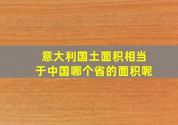 意大利国土面积相当于中国哪个省的面积呢