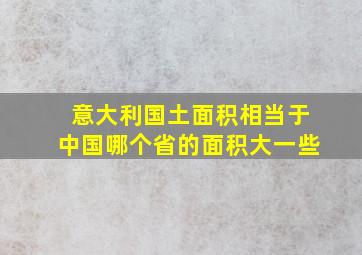 意大利国土面积相当于中国哪个省的面积大一些