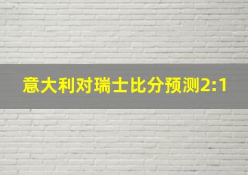 意大利对瑞士比分预测2:1