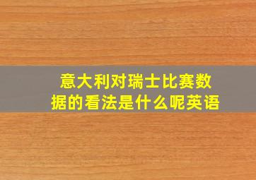 意大利对瑞士比赛数据的看法是什么呢英语