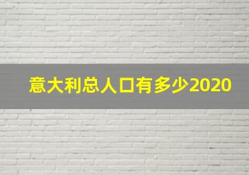 意大利总人口有多少2020