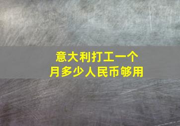 意大利打工一个月多少人民币够用