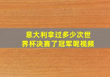 意大利拿过多少次世界杯决赛了冠军呢视频