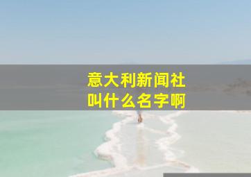 意大利新闻社叫什么名字啊