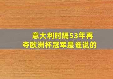 意大利时隔53年再夺欧洲杯冠军是谁说的