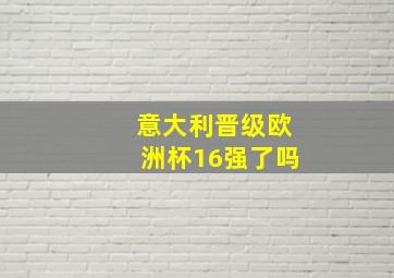 意大利晋级欧洲杯16强了吗