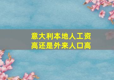 意大利本地人工资高还是外来人口高