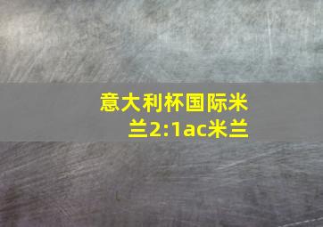 意大利杯国际米兰2:1ac米兰