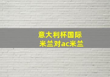 意大利杯国际米兰对ac米兰