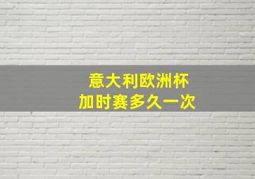 意大利欧洲杯加时赛多久一次