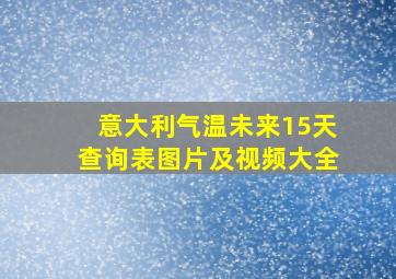 意大利气温未来15天查询表图片及视频大全