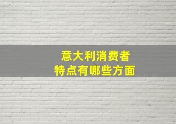 意大利消费者特点有哪些方面