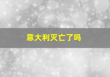 意大利灭亡了吗