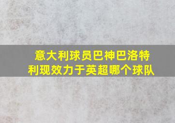 意大利球员巴神巴洛特利现效力于英超哪个球队