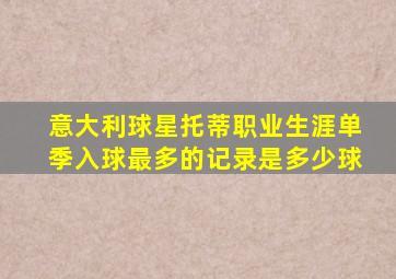 意大利球星托蒂职业生涯单季入球最多的记录是多少球