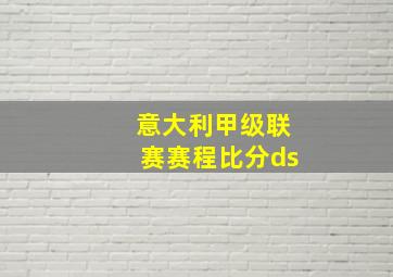 意大利甲级联赛赛程比分ds