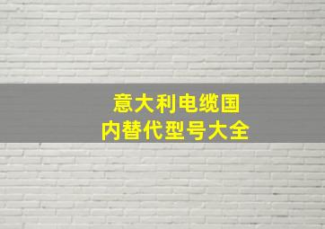 意大利电缆国内替代型号大全