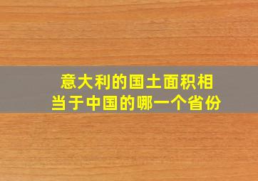 意大利的国土面积相当于中国的哪一个省份