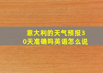 意大利的天气预报30天准确吗英语怎么说