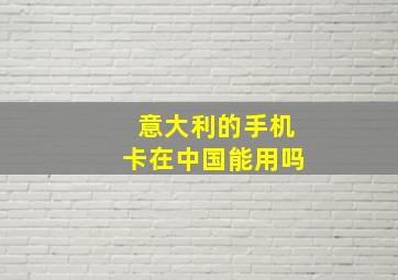 意大利的手机卡在中国能用吗