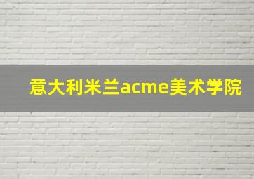 意大利米兰acme美术学院