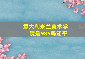 意大利米兰美术学院是985吗知乎