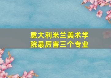 意大利米兰美术学院最厉害三个专业