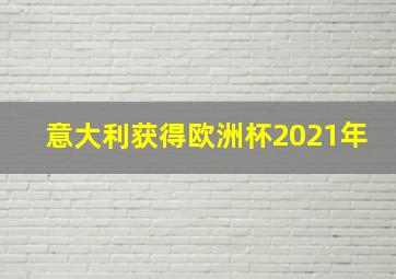 意大利获得欧洲杯2021年