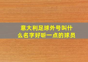 意大利足球外号叫什么名字好听一点的球员