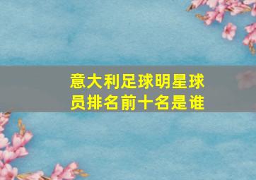 意大利足球明星球员排名前十名是谁