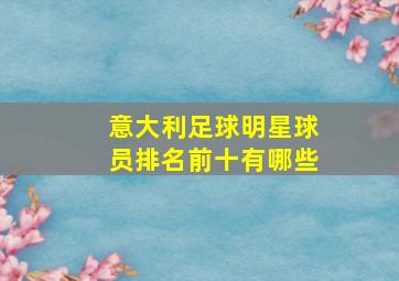 意大利足球明星球员排名前十有哪些