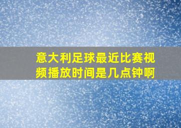 意大利足球最近比赛视频播放时间是几点钟啊