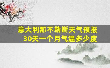 意大利那不勒斯天气预报30天一个月气温多少度