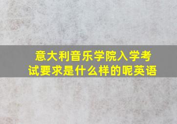 意大利音乐学院入学考试要求是什么样的呢英语