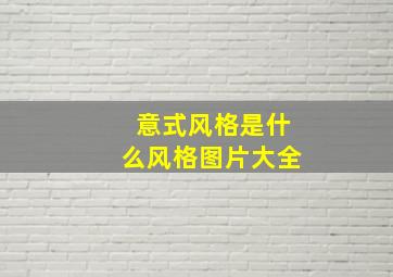 意式风格是什么风格图片大全