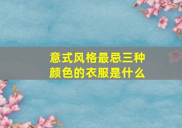 意式风格最忌三种颜色的衣服是什么