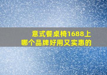 意式餐桌椅1688上哪个品牌好用又实惠的